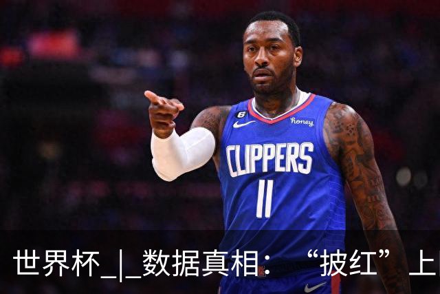 世界杯 | 数据真相：“披红”上阵巴洛贡表现如何